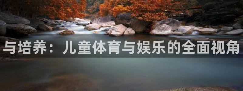 米兰体育官网下载招商电话是多少:与培养:儿童体育与娱乐的全面
